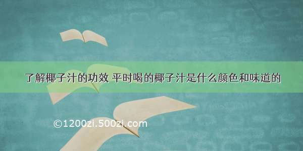 了解椰子汁的功效	平时喝的椰子汁是什么颜色和味道的