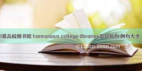 和谐高校图书馆 harmonious college libraries英语短句 例句大全