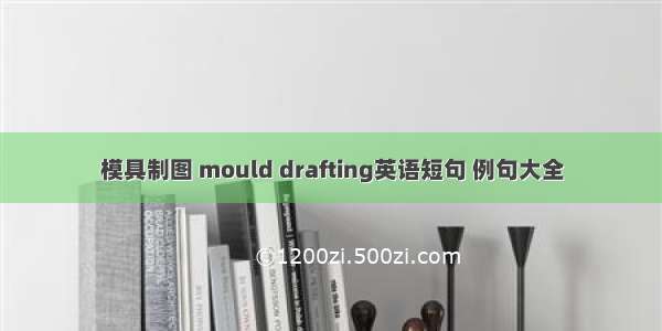 模具制图 mould drafting英语短句 例句大全