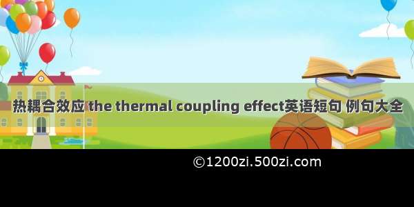 热耦合效应 the thermal coupling effect英语短句 例句大全