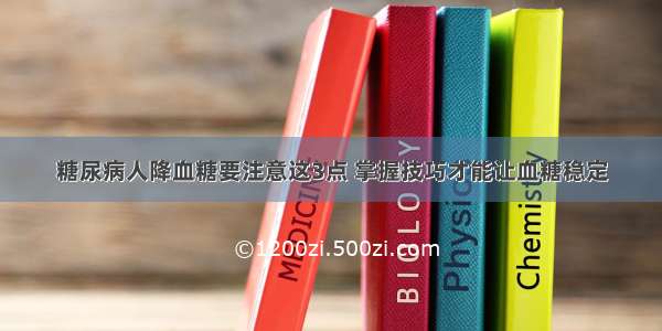 糖尿病人降血糖要注意这3点 掌握技巧才能让血糖稳定