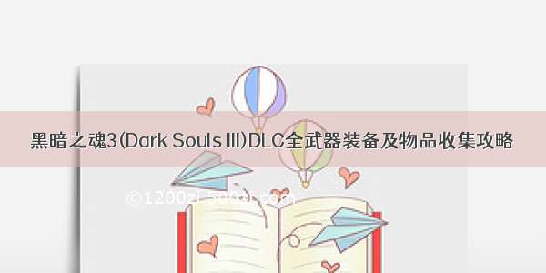 黑暗之魂3(Dark Souls III)DLC全武器装备及物品收集攻略