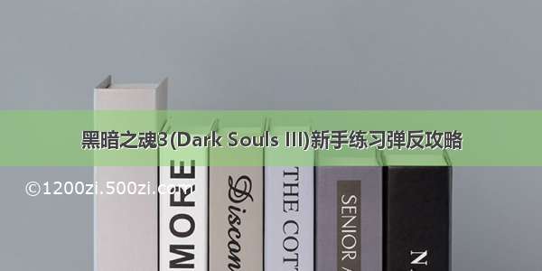 黑暗之魂3(Dark Souls III)新手练习弹反攻略