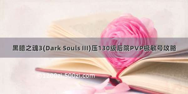 黑暗之魂3(Dark Souls III)压130级后院PVP极敏号攻略