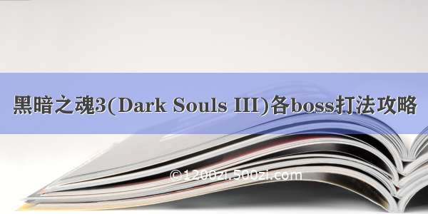 黑暗之魂3(Dark Souls III)各boss打法攻略