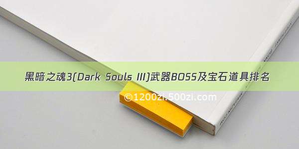 黑暗之魂3(Dark Souls III)武器BOSS及宝石道具排名