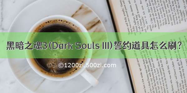 黑暗之魂3(Dark Souls III)誓约道具怎么刷？