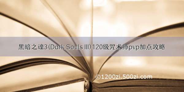 黑暗之魂3(Dark Souls III)120级咒术师pvp加点攻略