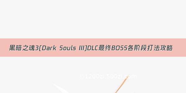 黑暗之魂3(Dark Souls III)DLC最终BOSS各阶段打法攻略