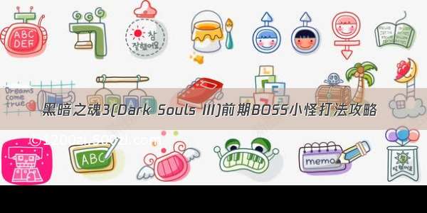 黑暗之魂3(Dark Souls III)前期BOSS小怪打法攻略