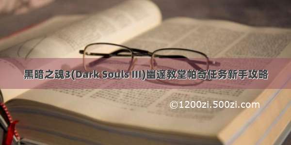 黑暗之魂3(Dark Souls III)幽邃教堂帕奇任务新手攻略