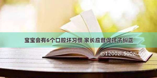 宝宝会有6个口腔坏习惯 家长应督促孩子纠正