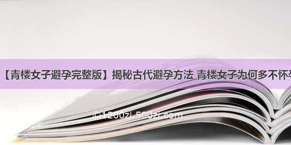 【青楼女子避孕完整版】揭秘古代避孕方法 青楼女子为何多不怀孕