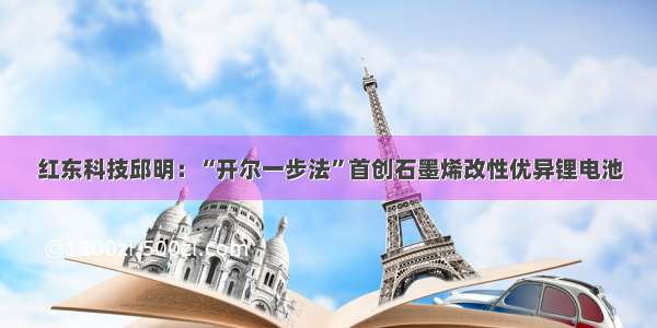 红东科技邱明：“开尔一步法”首创石墨烯改性优异锂电池