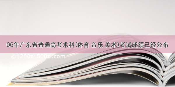 06年广东省普通高考术科(体育 音乐 美术)考试成绩已经公布