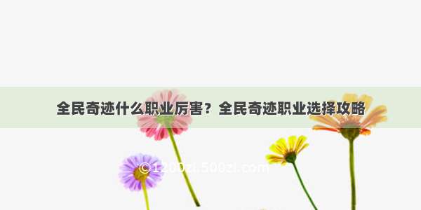 全民奇迹什么职业厉害？全民奇迹职业选择攻略