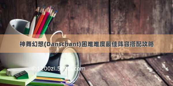 神舞幻想(Danschant)困难难度最佳阵容搭配攻略