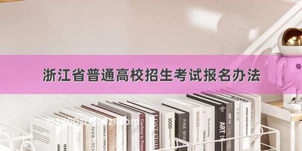 浙江省普通高校招生考试报名办法