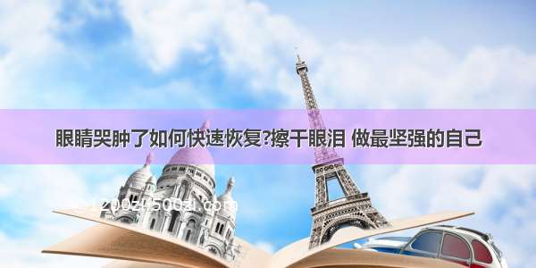 眼睛哭肿了如何快速恢复?擦干眼泪 做最坚强的自己