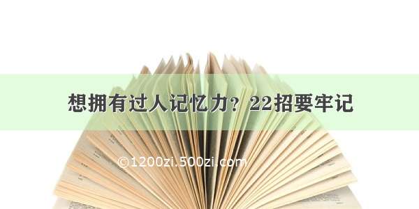 想拥有过人记忆力？22招要牢记