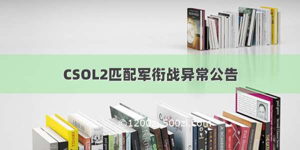 CSOL2匹配军衔战异常公告