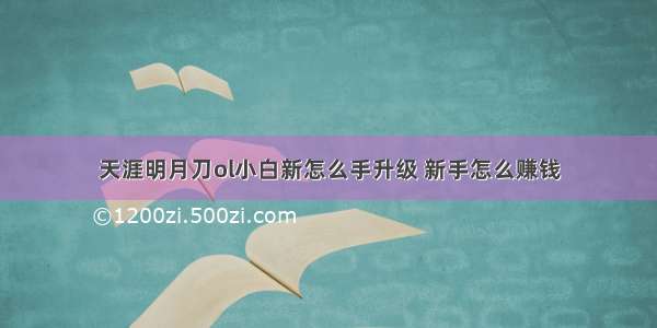 天涯明月刀ol小白新怎么手升级 新手怎么赚钱