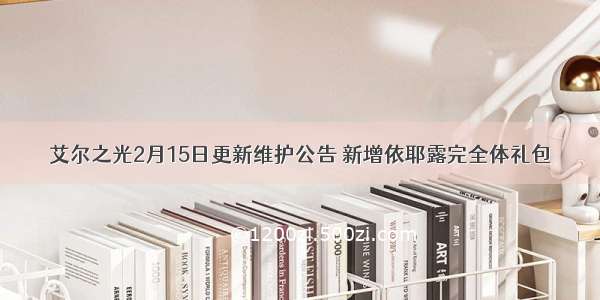 艾尔之光2月15日更新维护公告 新增依耶露完全体礼包