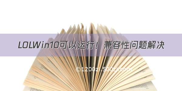 LOLWin10可以运行！兼容性问题解决