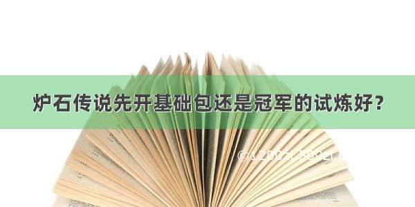 炉石传说先开基础包还是冠军的试炼好？