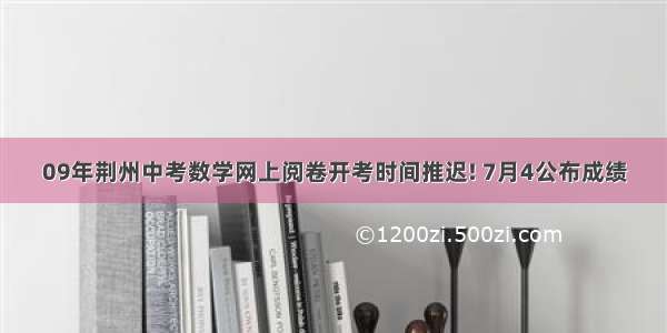 09年荆州中考数学网上阅卷开考时间推迟! 7月4公布成绩