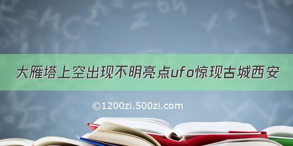 大雁塔上空出现不明亮点ufo惊现古城西安