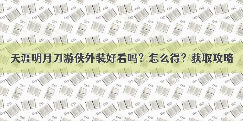 天涯明月刀游侠外装好看吗？怎么得？获取攻略