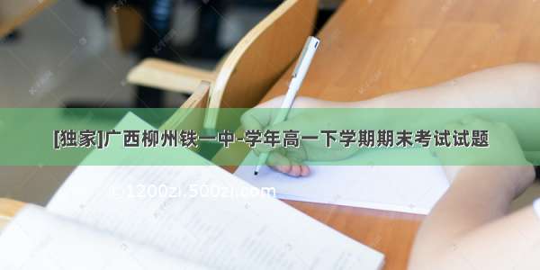 [独家]广西柳州铁一中-学年高一下学期期末考试试题