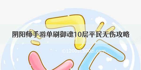 阴阳师手游单刷御魂10层平民无伤攻略