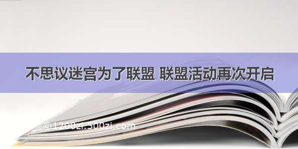 不思议迷宫为了联盟 联盟活动再次开启