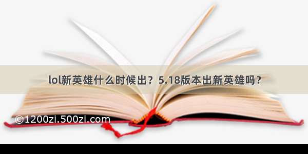 lol新英雄什么时候出？5.18版本出新英雄吗？