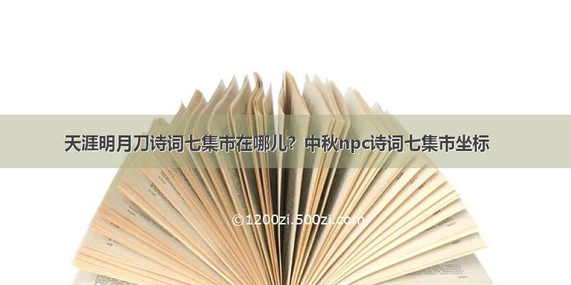 天涯明月刀诗词七集市在哪儿？中秋npc诗词七集市坐标