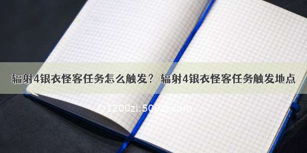 辐射4银衣怪客任务怎么触发？ 辐射4银衣怪客任务触发地点