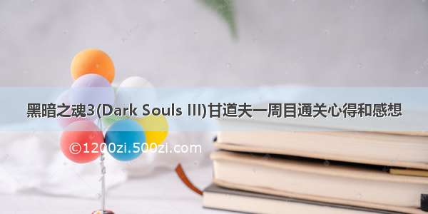黑暗之魂3(Dark Souls III)甘道夫一周目通关心得和感想