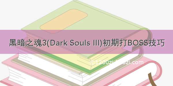 黑暗之魂3(Dark Souls III)初期打BOSS技巧