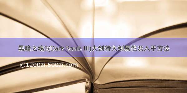 黑暗之魂3(Dark Souls III)大剑特大剑属性及入手方法