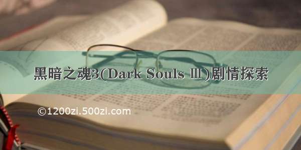 黑暗之魂3(Dark Souls Ⅲ)剧情探索