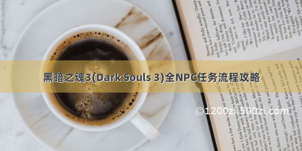 黑暗之魂3(Dark Souls 3)全NPC任务流程攻略