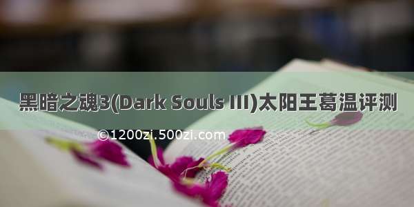 黑暗之魂3(Dark Souls III)太阳王葛温评测