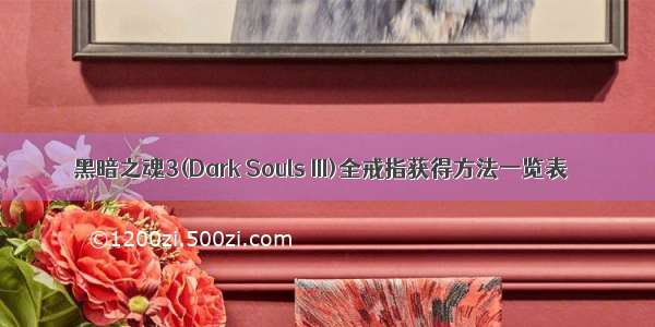 黑暗之魂3(Dark Souls III)全戒指获得方法一览表