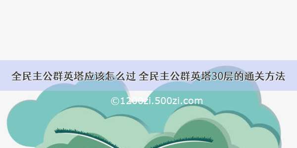 全民主公群英塔应该怎么过 全民主公群英塔30层的通关方法