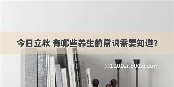 今日立秋 有哪些养生的常识需要知道？