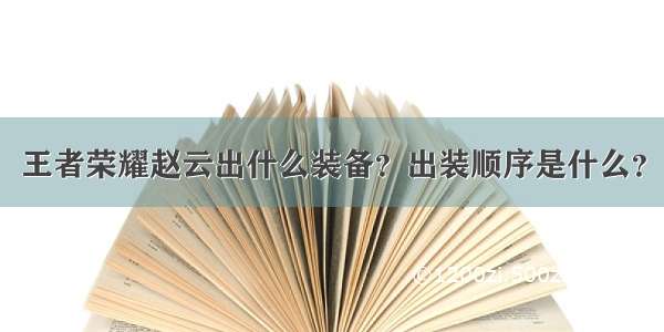 王者荣耀赵云出什么装备？出装顺序是什么？