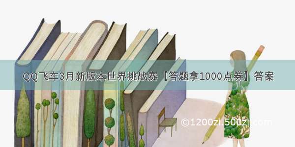 QQ飞车3月新版本世界挑战赛【答题拿1000点券】答案