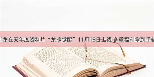 御龙在天年度资料片“龙魂觉醒”11月18日上线 多重福利拿到手软